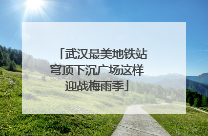 武汉最美地铁站穹顶下沉广场这样迎战梅雨季