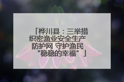 桦川县：三举措织密渔业安全生产防护网 守护渔民“稳稳的幸福”