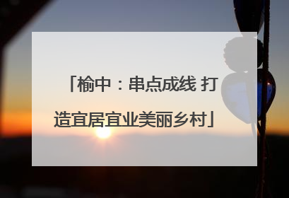 榆中：串点成线 打造宜居宜业美丽乡村