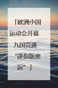 欧洲小国运动会开幕 九国竞逐“迷你版奥运”