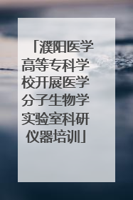 濮阳医学高等专科学校开展医学分子生物学实验室科研仪器培训