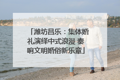 潍坊昌乐：集体婚礼演绎中式浪漫 奏响文明婚俗新乐章