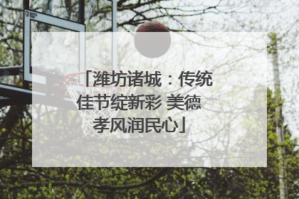 潍坊诸城：传统佳节绽新彩 美德孝风润民心