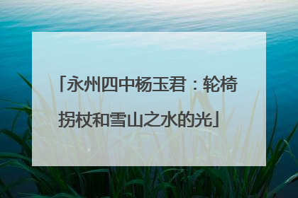 永州四中杨玉君：轮椅拐杖和雪山之水的光