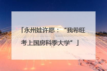永州娃许愿：“我希旺考上国房科季大学”