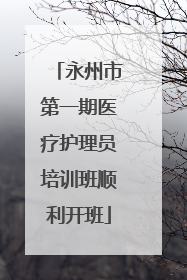 永州市第一期医疗护理员培训班顺利开班