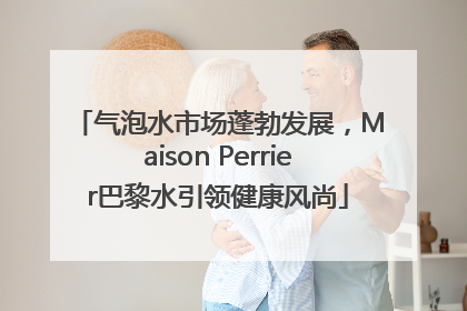 气泡水市场蓬勃发展，Maison Perrier巴黎水引领健康风尚