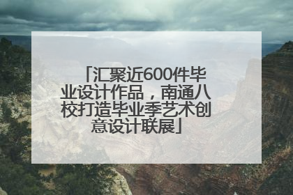 汇聚近600件毕业设计作品，南通八校打造毕业季艺术创意设计联展