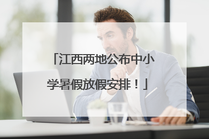 江西两地公布中小学暑假放假安排！
