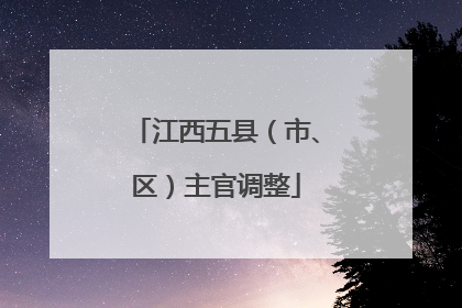 江西五县（市、区）主官调整