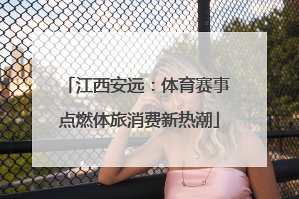 江西安远：体育赛事点燃体旅消费新热潮