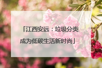江西安远：垃圾分类成为低碳生活新时尚