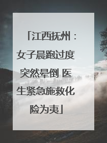 江西抚州：女子晨跑过度突然晕倒 医生紧急施救化险为夷