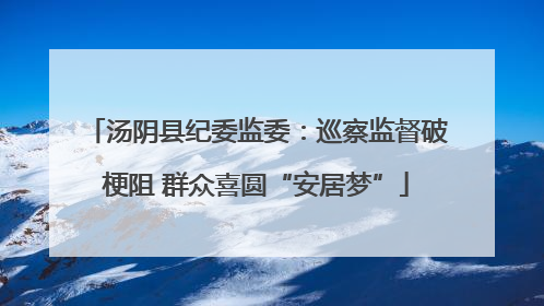 汤阴县纪委监委：巡察监督破梗阻 群众喜圆“安居梦”