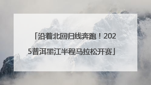 沿着北回归线奔跑！2025普洱墨江半程马拉松开赛