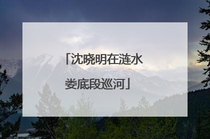 沈晓明在涟水娄底段巡河
