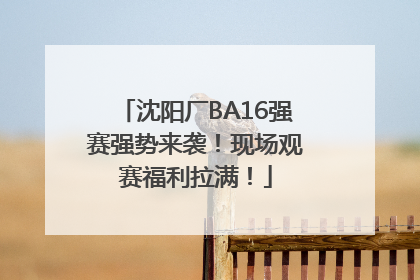 沈阳厂BA16强赛强势来袭！现场观赛福利拉满！