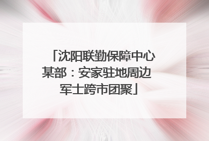 沈阳联勤保障中心某部：安家驻地周边 军士跨市团聚