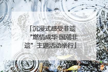 沉浸式感受非遗 “燃情成华·国潮非遗”主题活动举行