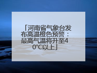 河南省气象台发布高温橙色预警：最高气温将升至40℃以上