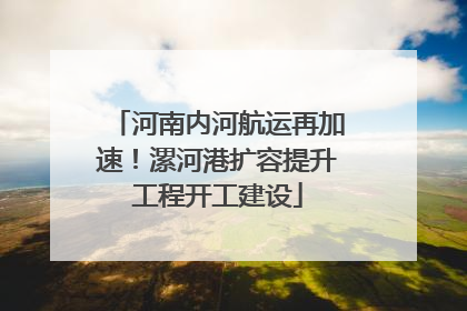 河南内河航运再加速！漯河港扩容提升工程开工建设