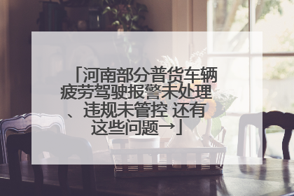 河南部分普货车辆疲劳驾驶报警未处理、违规未管控 还有这些问题→