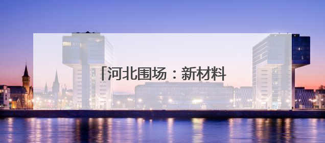 河北围场：新材料产业向“新”而行