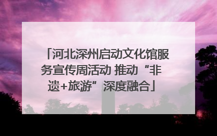 河北深州启动文化馆服务宣传周活动 推动“非遗+旅游”深度融合