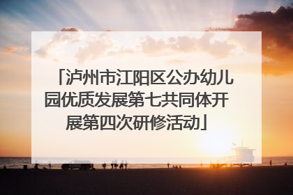泸州市江阳区公办幼儿园优质发展第七共同体开展第四次研修活动