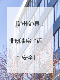 泸州泸县：非遗漆扇“话”安全