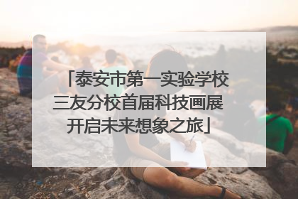 泰安市第一实验学校三友分校首届科技画展开启未来想象之旅