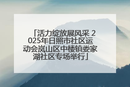 活力绽放展风采 2025年日照市社区运动会岚山区中楼镇娄家湖社区专场举行