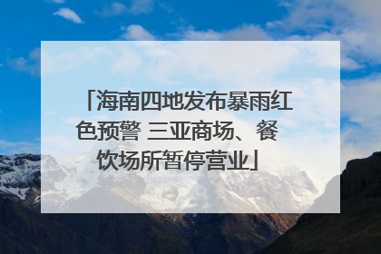 海南四地发布暴雨红色预警 三亚商场、餐饮场所暂停营业