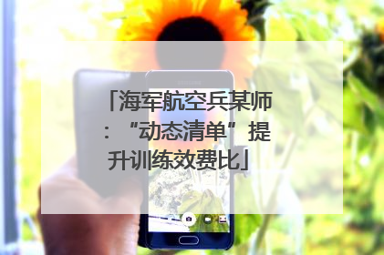 海军航空兵某师：“动态清单”提升训练效费比