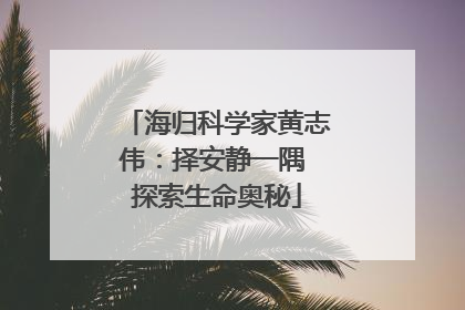 海归科学家黄志伟：择安静一隅 探索生命奥秘