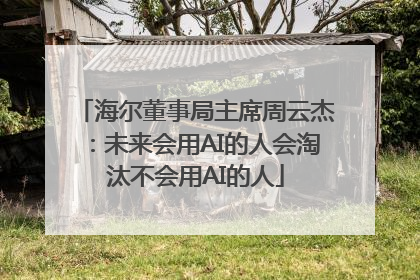 海尔董事局主席周云杰：未来会用AI的人会淘汰不会用AI的人
