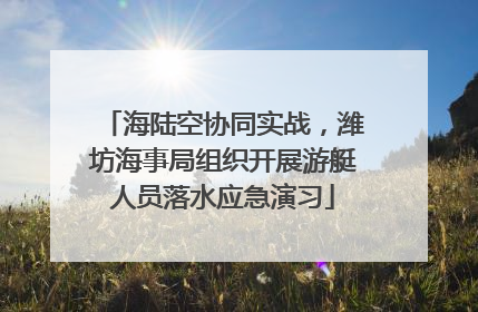 海陆空协同实战，潍坊海事局组织开展游艇人员落水应急演习