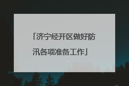 济宁经开区做好防汛各项准备工作