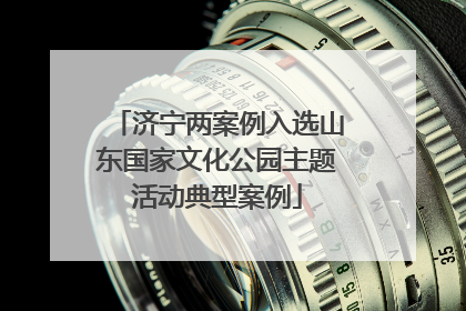 济宁两案例入选山东国家文化公园主题活动典型案例