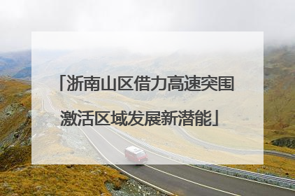 浙南山区借力高速突围 激活区域发展新潜能