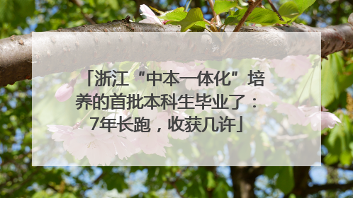 浙江“中本一体化”培养的首批本科生毕业了：7年长跑，收获几许