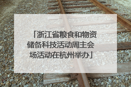浙江省粮食和物资储备科技活动周主会场活动在杭州举办
