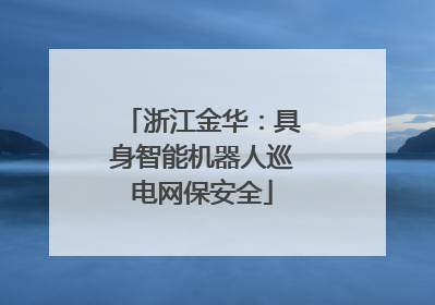 浙江金华：具身智能机器人巡电网保安全