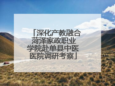 深化产教融合 菏泽家政职业学院赴单县中医医院调研考察