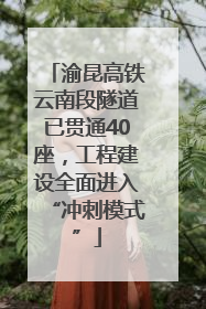渝昆高铁云南段隧道已贯通40座，工程建设全面进入“冲刺模式”