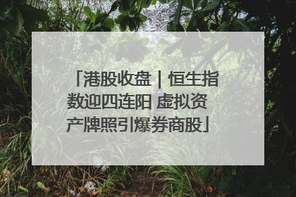 港股收盘｜恒生指数迎四连阳 虚拟资产牌照引爆券商股
