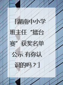湖南中小学班主任“擂台赛”获奖名单公示 有你认识的吗？