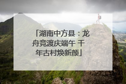 湖南中方县：龙舟竞渡庆端午 千年古村焕新颜