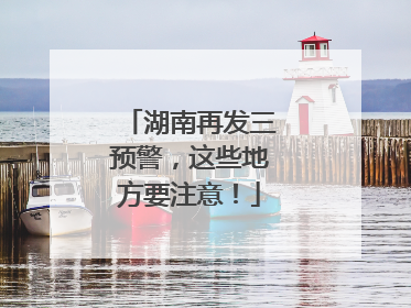 湖南再发三预警，这些地方要注意！