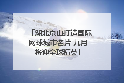 湖北京山打造国际网球城市名片 九月将迎全球精英